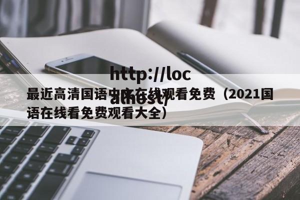 最近高清国语中文在线观看免费（2021国语在线看免费观看大全）