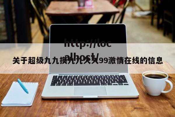 关于超级九九摸九九久久99激情在线的信息