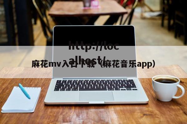麻花mv入口下载（麻花音乐app）