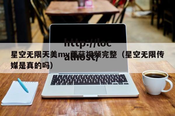 星空无限天美mv蘑菇视频完整（星空无限传媒是真的吗）