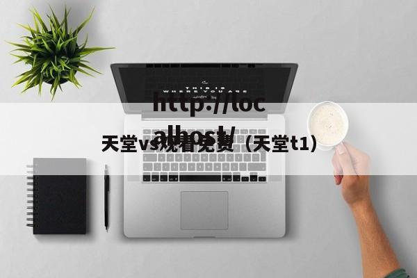 天堂vs观看免费（天堂t1）