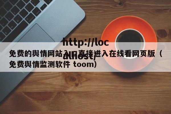 免费的舆情网站入口直接进入在线看网页版（免费舆情监测软件 toom）